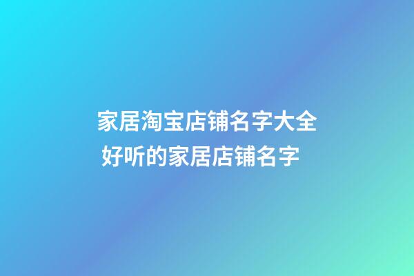 家居淘宝店铺名字大全 好听的家居店铺名字-第1张-店铺起名-玄机派